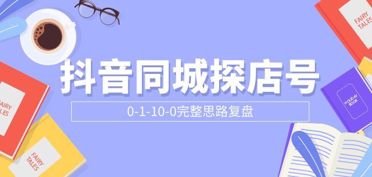 抖音同城探店号0-1-10-0完整思路复盘【付费文章】|52搬砖-我爱搬砖网