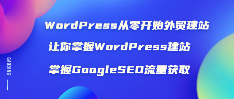 WordPress从零开始外贸建站:让你掌握WordPress建站 掌握GoogleSEO流量获取|52搬砖-我爱搬砖网