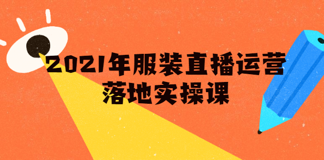 2021年服装直播运营落地实操课，新号0粉如何快速带货日销10W+|52搬砖-我爱搬砖网