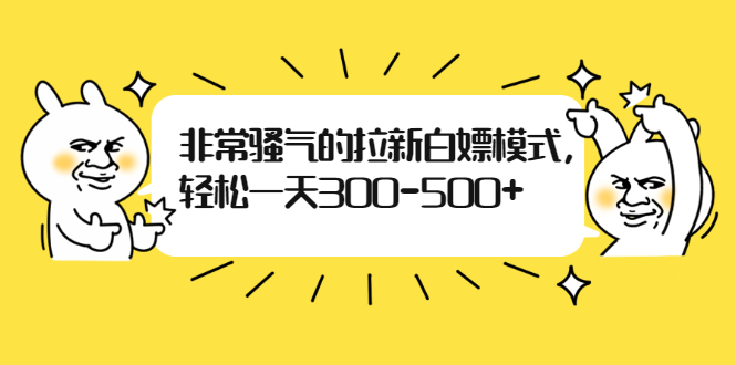 非常骚气的拉新白嫖模式，轻松一天300-500+|52搬砖-我爱搬砖网