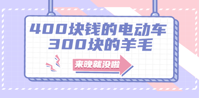 400块钱的电动车，300块的羊毛，来晚就没啦！|52搬砖-我爱搬砖网