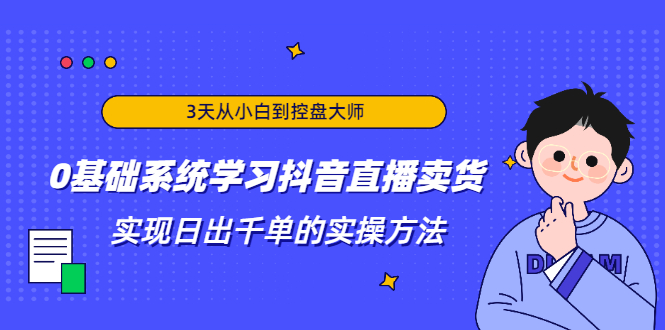 3天从小白到控盘大师，0基础系统学习抖音直播卖货 实现日出千单的实操方法|52搬砖-我爱搬砖网