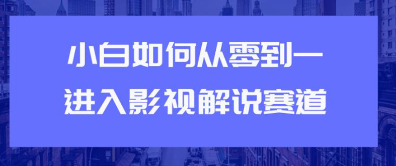 教你短视频赚钱玩法之小白如何从0到1快速进入影视解说赛道，轻松月入过万|52搬砖-我爱搬砖网