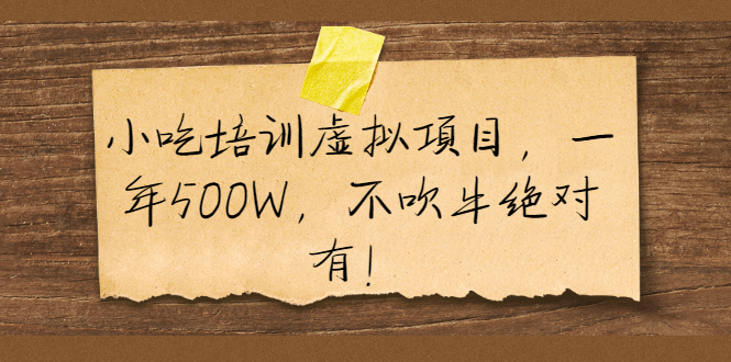 小吃培训虚拟项目，一年500W，不吹牛绝对有！|52搬砖-我爱搬砖网