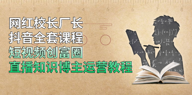 网红校长厂长抖音全套课程，短视频创富圈直播知识博主运营教程|52搬砖-我爱搬砖网