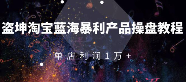 淘宝蓝海暴利产品操盘教程：从零到单店利润10000+详细实操|52搬砖-我爱搬砖网