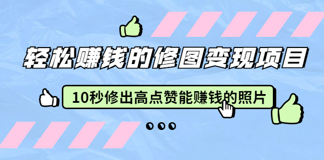 轻松赚钱的修图变现项目：10秒修出高点赞能赚钱的照片|52搬砖-我爱搬砖网