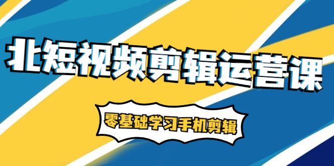 短视频剪辑运营课：账号+运营+直播，零基础学习手机剪辑【视频课程】|52搬砖-我爱搬砖网