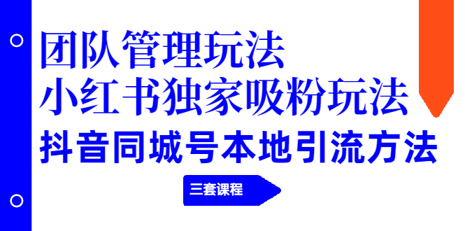 团队管理玩法+小红书独家吸粉玩法+抖音同城号本地引流方法|52搬砖-我爱搬砖网