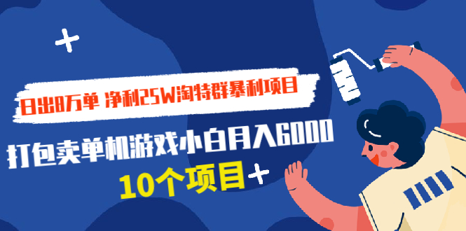 日出8万单 净利25W淘特群暴利项目+打包卖单机游戏小白月入6000 (10个项目)|52搬砖-我爱搬砖网