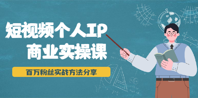 短视频个人IP商业实操课，百万粉丝实战方法分享，小白也能实现流量变现|52搬砖-我爱搬砖网