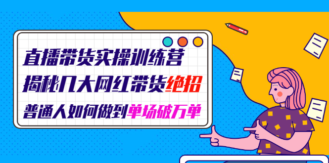 直播带货实操训练营：揭秘几大网红带货绝招：普通人如何做到单场破万单|52搬砖-我爱搬砖网