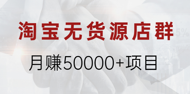 淘宝无货源店群月赚50000+项目，选品，上架，引流 详细操作教程！|52搬砖-我爱搬砖网