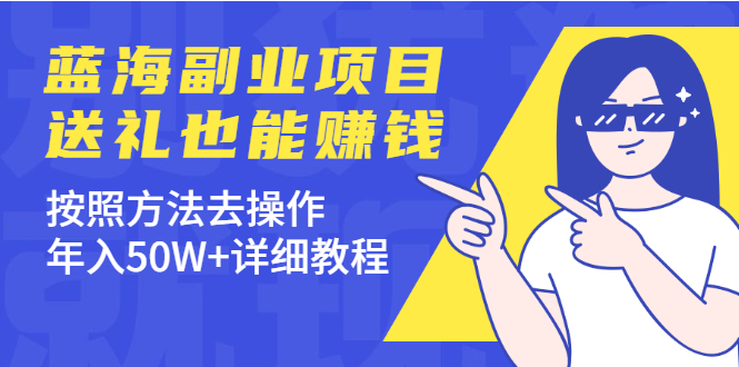 分享个蓝海副业项目，送礼也能赚钱，按照方法去操作，年入50W+详细教程|52搬砖-我爱搬砖网