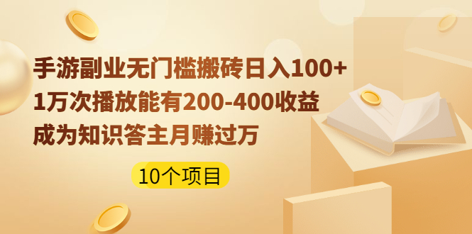 手游副业无门槛搬砖日入100+1万次播放200-400收益+成为知识答主月赚过万|52搬砖-我爱搬砖网