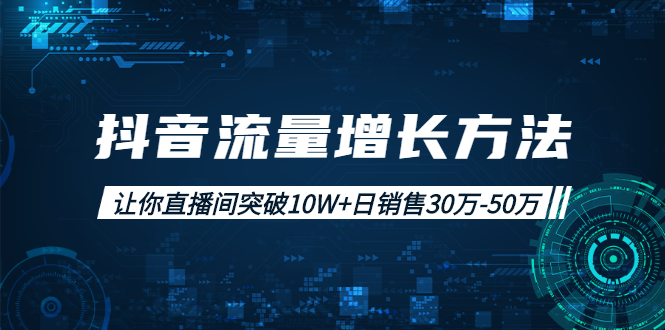 抖音流量增长方法：让你直播间突破10W+日销售30万-50万|52搬砖-我爱搬砖网