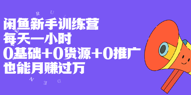 闲鱼新手训练营，每天一小时，0基础+0货源+0推广 也能月赚过万|52搬砖-我爱搬砖网