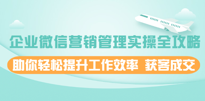 企业微信营销管理实操全攻略，助你轻松提升工作效率 获客成交|52搬砖-我爱搬砖网