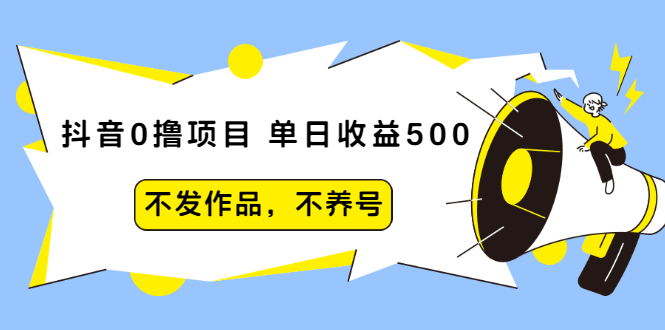 抖音0撸项目：单日收益500，不发作品，不养号【视频课程】|52搬砖-我爱搬砖网