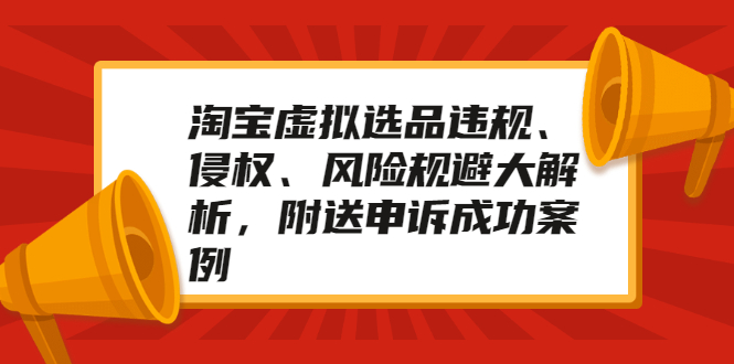 淘宝虚拟选品违规、侵权、风险规避大解析，附送申诉成功案例！|52搬砖-我爱搬砖网