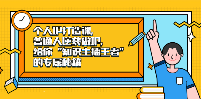 个人IP打造课，普通人逆袭做IP，给你“知识主播王者”的专属秘籍|52搬砖-我爱搬砖网