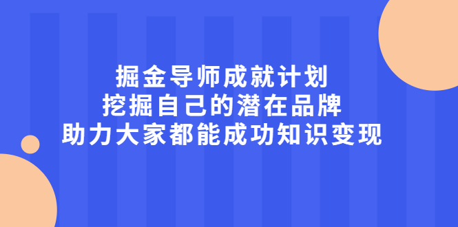 掘金导师成就计划，挖掘自己的潜在品牌，助力大家都能成功知识变现|52搬砖-我爱搬砖网