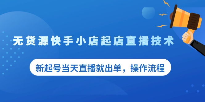 无货源快手小店起店直播技术，新起号当天直播就出单，操作流程|52搬砖-我爱搬砖网