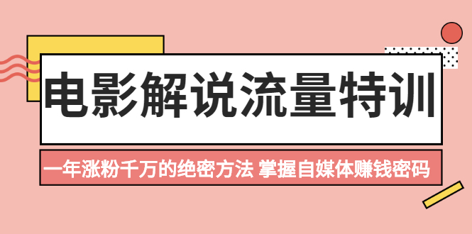 电影解说流量特训：一年涨粉千万的绝密方法，掌握自媒体赚钱密码|52搬砖-我爱搬砖网