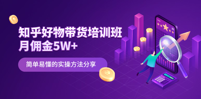 知乎好物带货培训班：月佣金5W+简单易懂的实操方法分享|52搬砖-我爱搬砖网