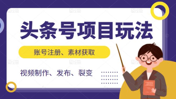 头条号项目玩法，从账号注册，素材获取到视频制作发布和裂变全方位教学|52搬砖-我爱搬砖网