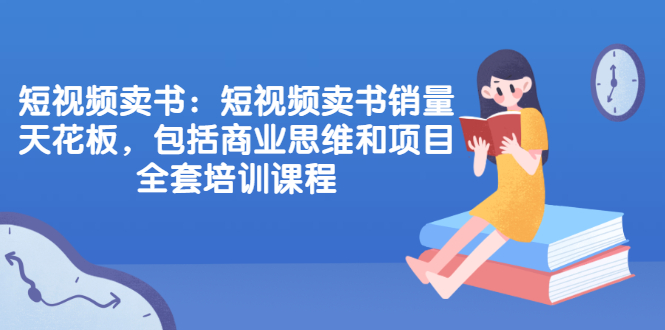 短视频卖书：短视频卖书销量天花板，包括商业思维和项目全套培训课程|52搬砖-我爱搬砖网