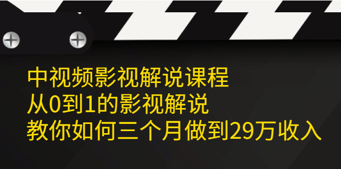 中视频影视解说课程，从0到1的影视解说，教你如何三个月做到29万收入|52搬砖-我爱搬砖网