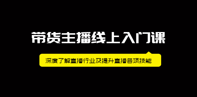 带货主播线上入门课，深度了解直播行业及提升直播各项技能|52搬砖-我爱搬砖网