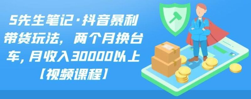抖音暴利带货玩法，两个月换台车,月收入30000以上【视频课程】|52搬砖-我爱搬砖网