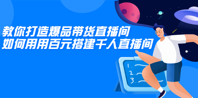 教你打造爆品带货直播间，如何用用百元搭建千人直播间，增加自然成交|52搬砖-我爱搬砖网