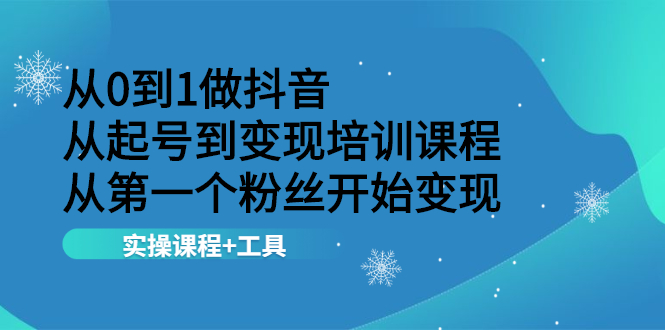 从0到1做抖音 从起号到变现培训课程 从第一个粉丝开始变现，实操课程+工具|52搬砖-我爱搬砖网