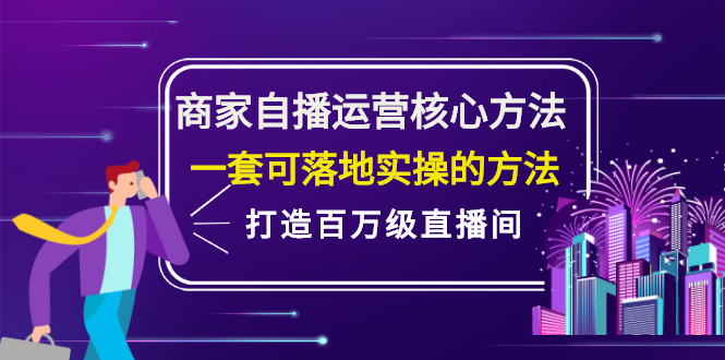 商家自播运营核心方法，一套可落地实操的方法，打造百万级直播间|52搬砖-我爱搬砖网