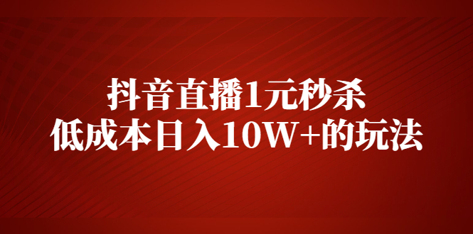 抖音直播1元秒杀，低成本日入10W+的玩法【视频课程】|52搬砖-我爱搬砖网