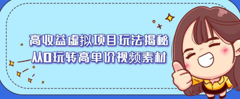 高收益虚拟项目玩法揭秘，从0玩转高单价视频素材【视频课程】|52搬砖-我爱搬砖网