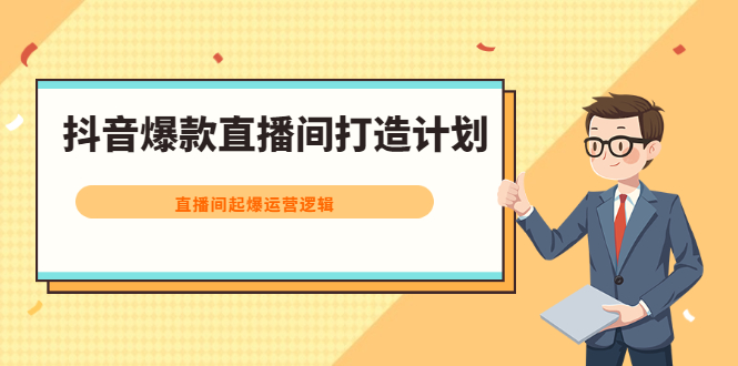 抖音爆款直播间打造计划，直播间起爆运营逻辑|52搬砖-我爱搬砖网