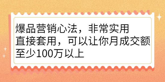 爆品营销心法，非常实用，直接套用，可以让你月成交额至少100万以上|52搬砖-我爱搬砖网