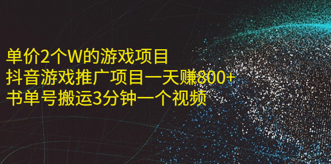 单价2个W的游戏项目+抖音游戏推广项目一天赚800+书单号搬运3分钟一个视频|52搬砖-我爱搬砖网