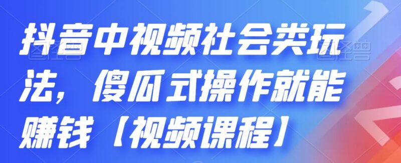 抖音中视频社会类玩法,傻瓜式操作就能赚钱【视频课程】|52搬砖-我爱搬砖网