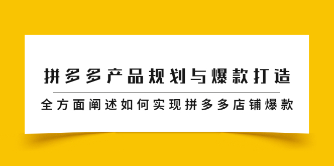 拼多多产品规划与爆款打造，全方面阐述如何实现拼多多店铺爆款|52搬砖-我爱搬砖网