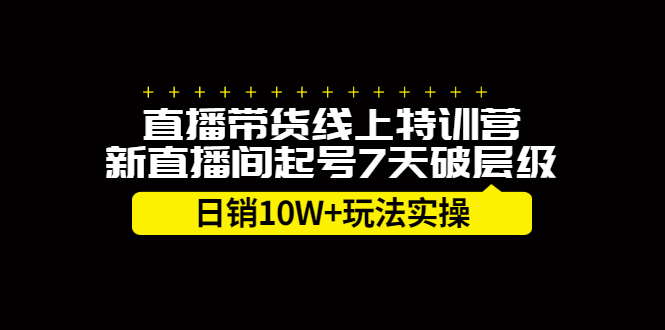 直播带货线上特训营，新直播间起号7天破层级日销10W+玩法实操|52搬砖-我爱搬砖网