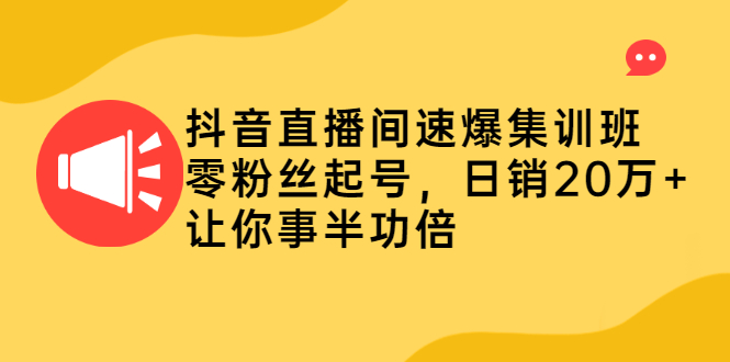 抖音直播间速爆集训班，零粉丝起号，日销20万+让你事半功倍|52搬砖-我爱搬砖网