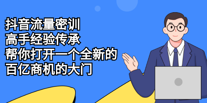 抖音流量密训，高手经验传承，帮你打开一个全新的百亿商机的大门|52搬砖-我爱搬砖网