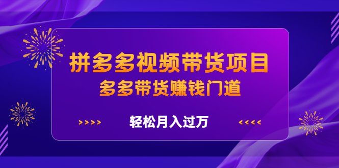 拼多多视频带货项目，多多带货赚钱门道，轻松月入过万|52搬砖-我爱搬砖网