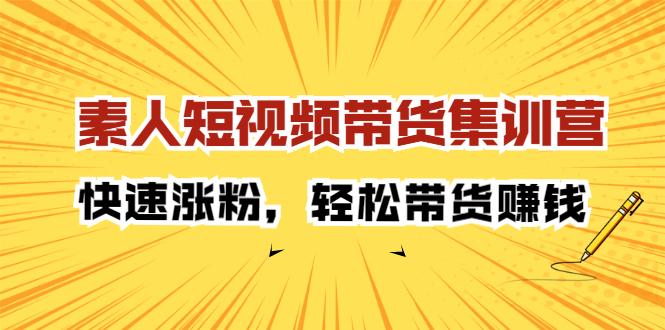 素人短视频带货集训营：快速涨粉，轻松带货赚钱|52搬砖-我爱搬砖网