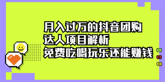 月入过万的抖音团购达人项目解析，免费吃喝玩乐还能赚钱【视频课程】|52搬砖-我爱搬砖网